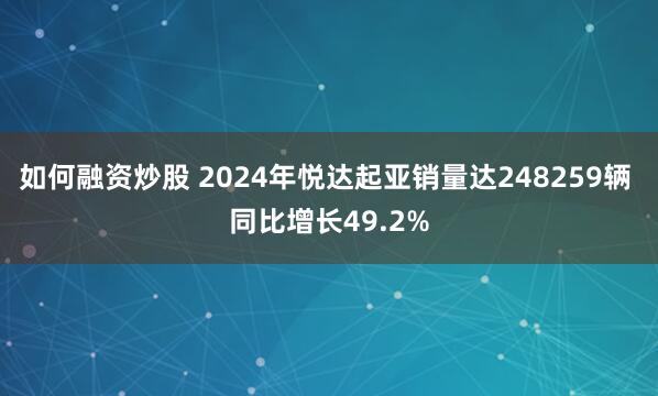 如何融资炒股 2024年悦达起亚销量达248259辆 同比增长49.2%