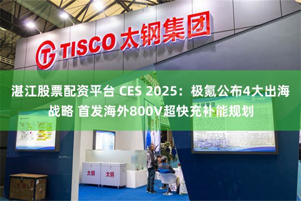 湛江股票配资平台 CES 2025：极氪公布4大出海战略 首发海外800V超快充补能规划