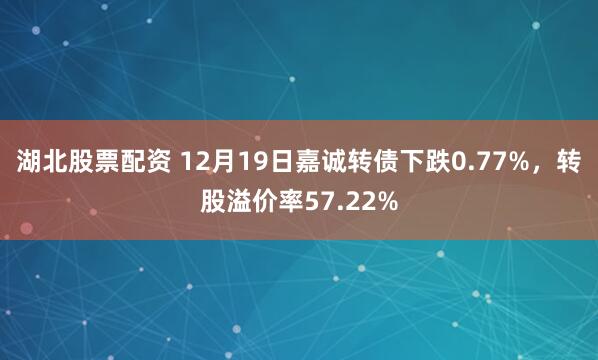 湖北股票配资 12月19日嘉诚转债下跌0.77%，转股溢价率57.22%