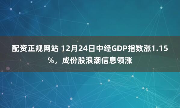 配资正规网站 12月24日中经GDP指数涨1.15%，成份股浪潮信息领涨