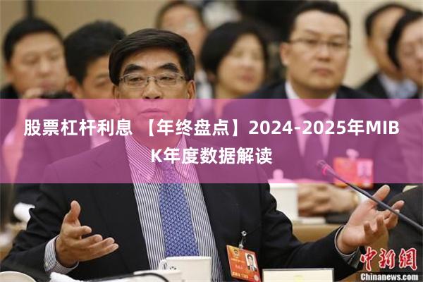 股票杠杆利息 【年终盘点】2024-2025年MIBK年度数据解读