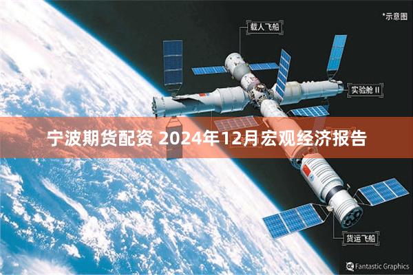 宁波期货配资 2024年12月宏观经济报告