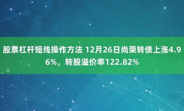 股票杠杆短线操作方法 12月26日尚荣转债上涨4.96%，转股溢价率122.82%