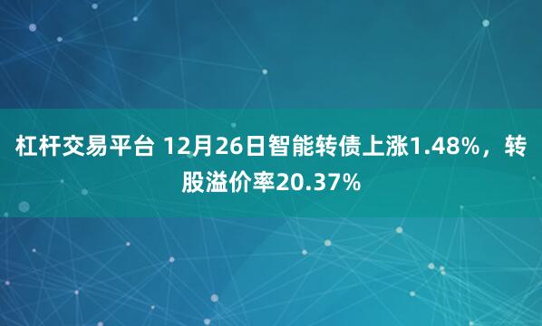 杠杆交易平台 12月26日智能转债上涨1.48%，转股溢价率20.37%