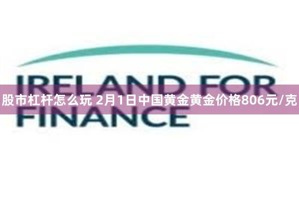 股市杠杆怎么玩 2月1日中国黄金黄金价格806元/克