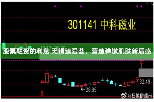 股票融资的利息 无锡臻爱荟，营造弹嫩肌肤新质感