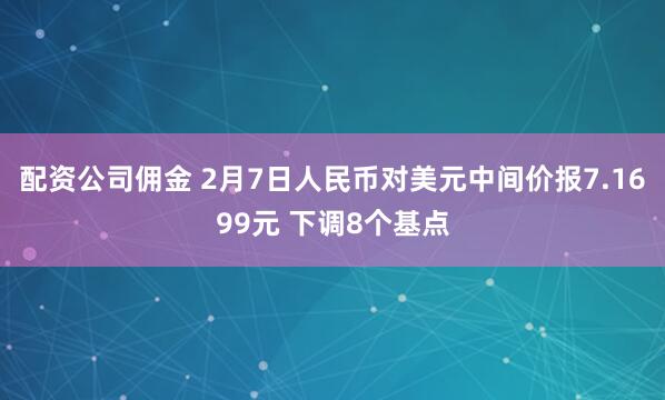 配资公司佣金 2月7日人民币对美元中间价报7.1699元 下调8个基点