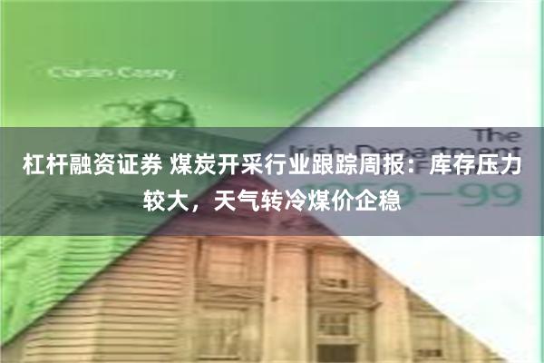 杠杆融资证券 煤炭开采行业跟踪周报：库存压力较大，天气转冷煤价企稳