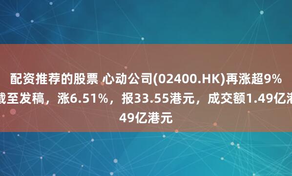 配资推荐的股票 心动公司(02400.HK)再涨超9%，截至发稿，涨6.51%，报33.55港元，成交额1.49亿港元