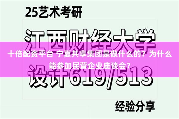 十倍配资平台 宁夏共享集团是做什么的？为什么能参加民营企业座谈会？