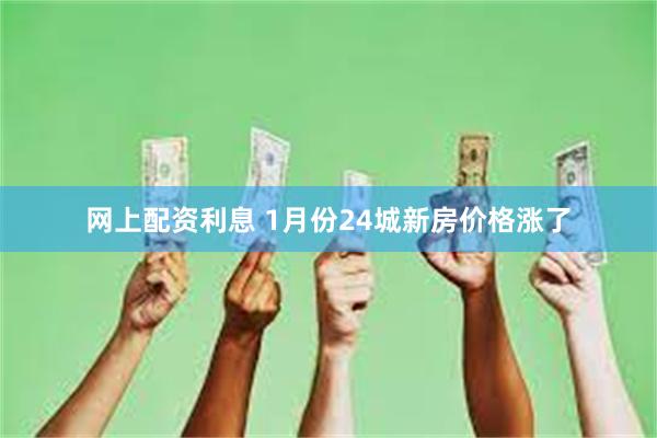 网上配资利息 1月份24城新房价格涨了