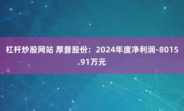 杠杆炒股网站 厚普股份：2024年度净利润-8015.91万元