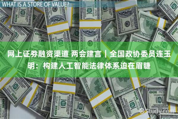 网上证劵融资渠道 两会建言｜全国政协委员连玉明：构建人工智能法律体系迫在眉睫